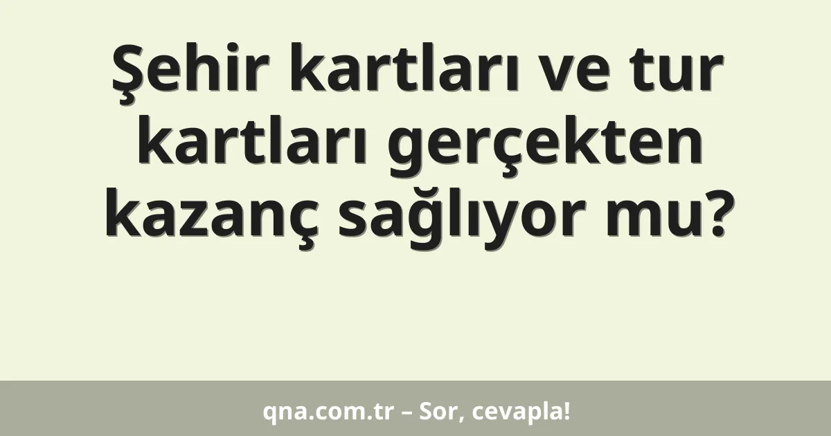 Şehir kartları ve tur kartları gerçekten kazanç sağlıyor mu?