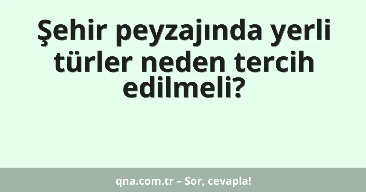 Şehir peyzajında yerli türler neden tercih edilmeli?