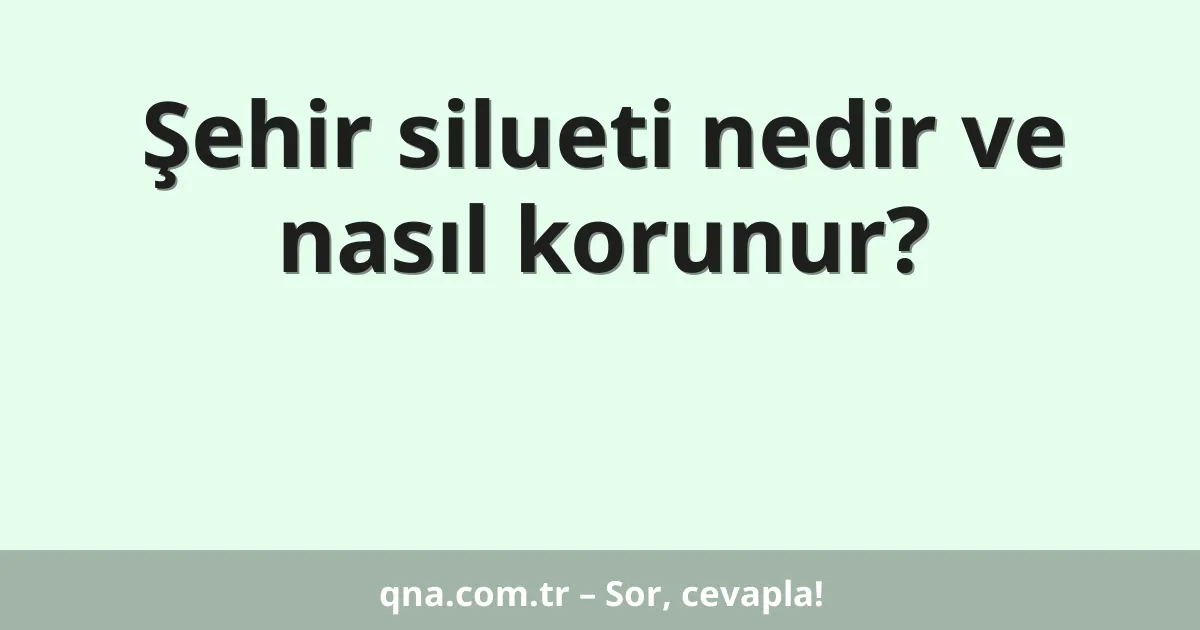 Şehir silueti nedir ve nasıl korunur?