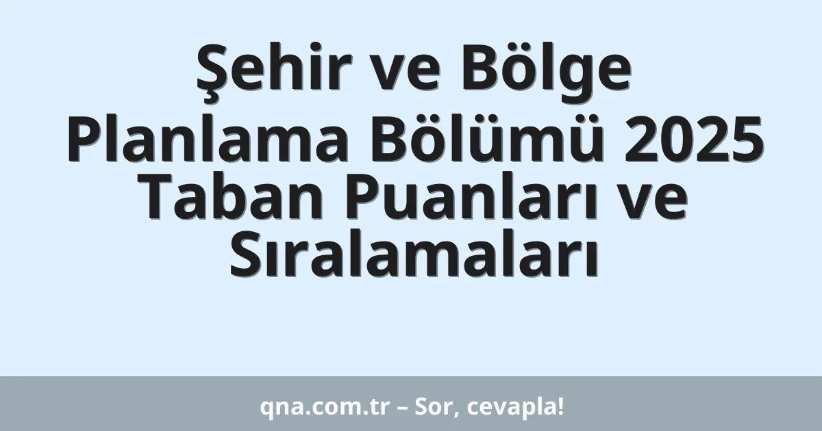 Şehir ve Bölge Planlama Bölümü 2025 Taban Puanları ve Sıralamaları
