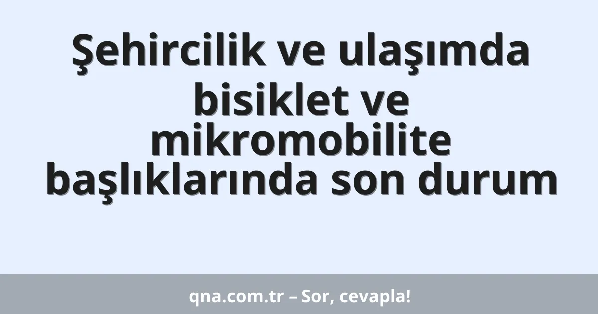 Şehircilik ve ulaşımda bisiklet ve mikromobilite başlıklarında son durum