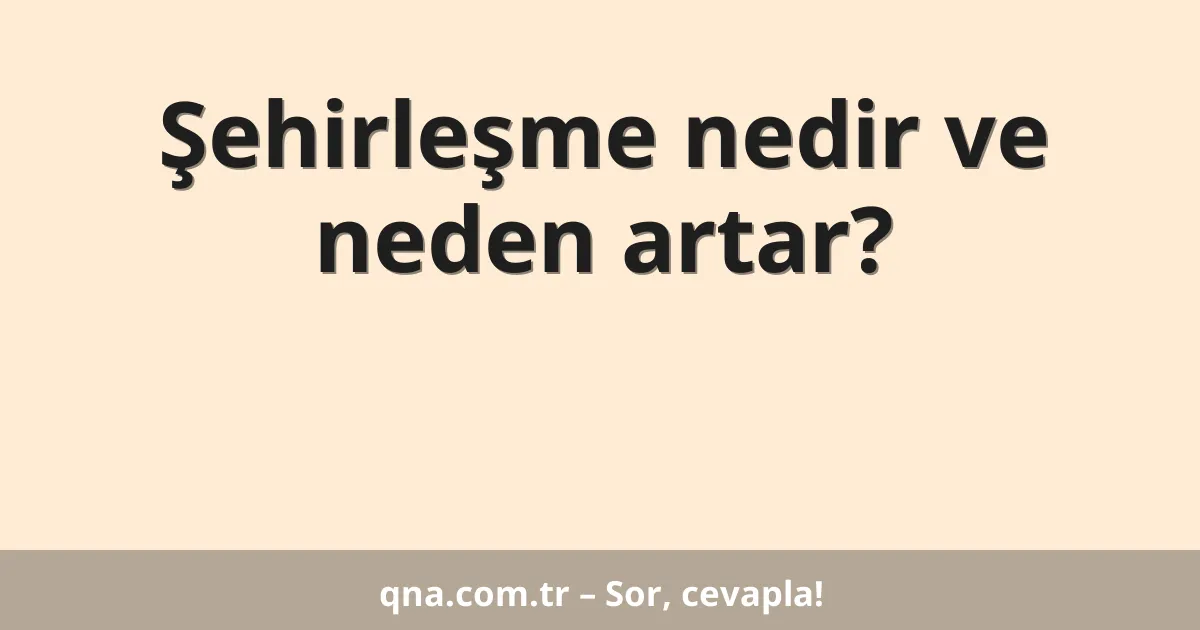 Şehirleşme nedir ve neden artar?