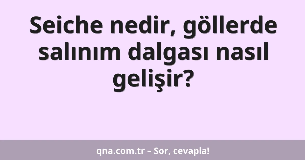 Seiche nedir, göllerde salınım dalgası nasıl gelişir?