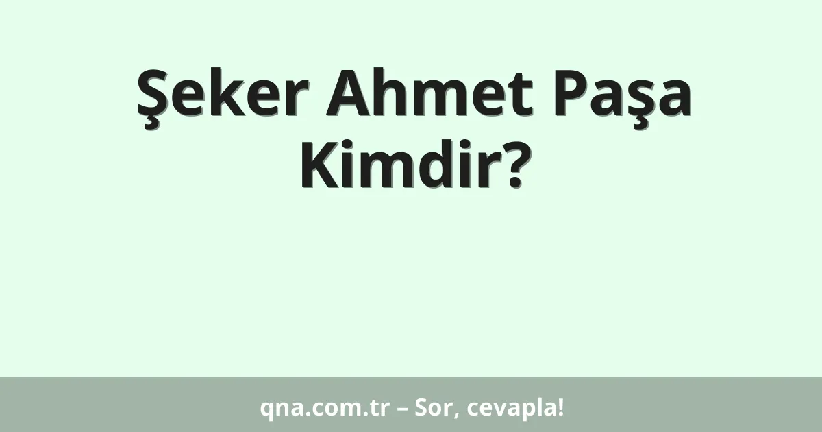 Şeker Ahmet Paşa Kimdir?
