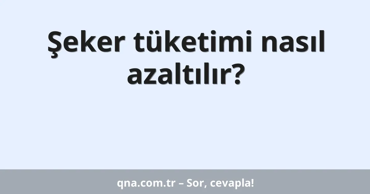 Şeker tüketimi nasıl azaltılır?