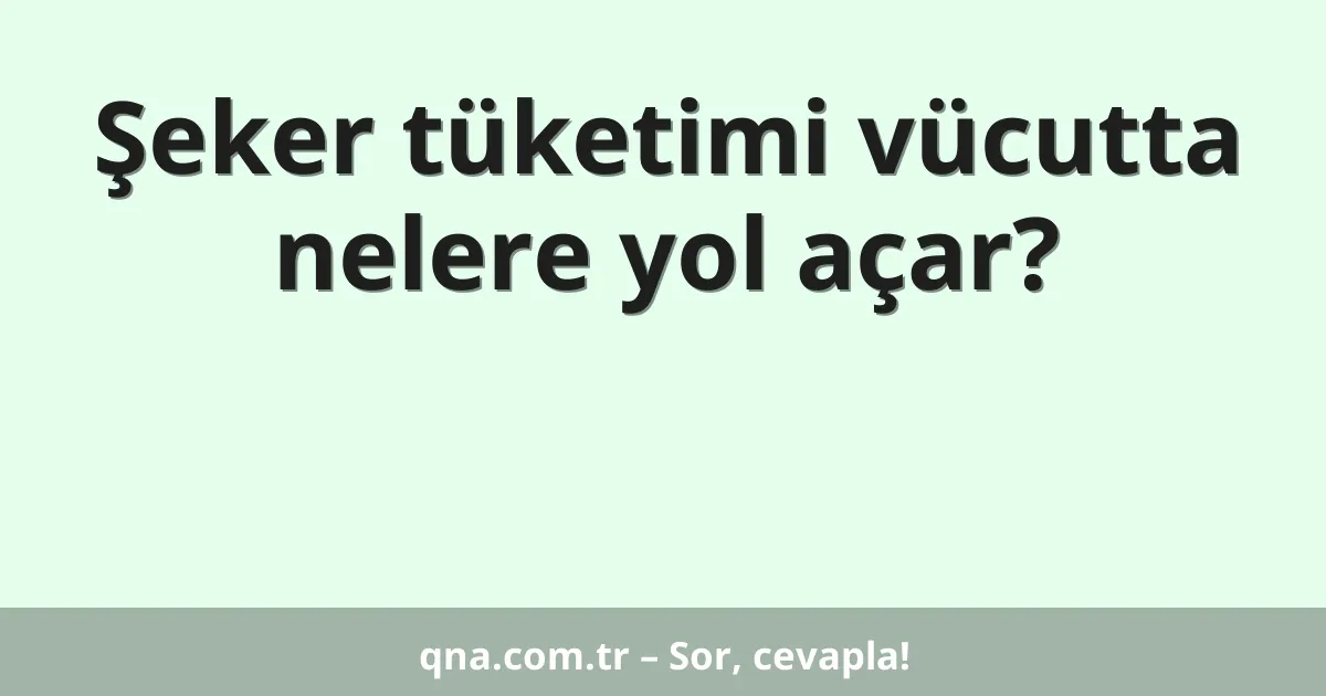Şeker tüketimi vücutta nelere yol açar?