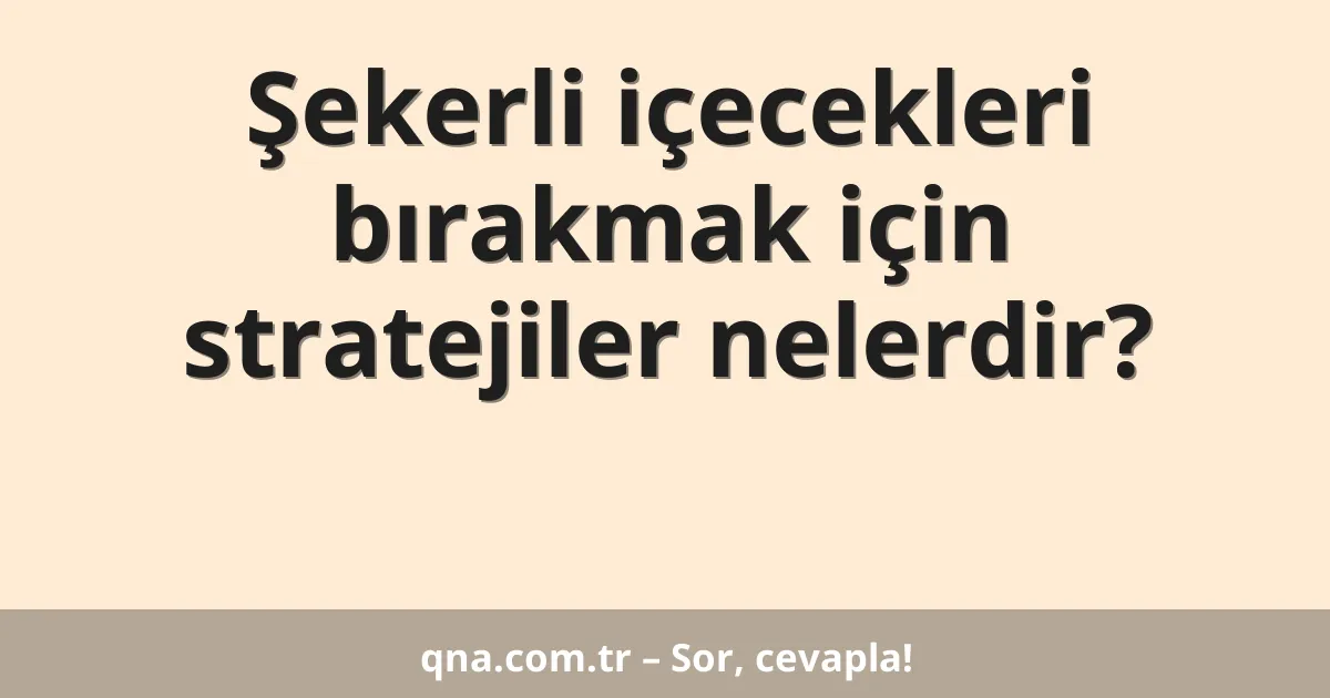 Şekerli içecekleri bırakmak için stratejiler nelerdir?