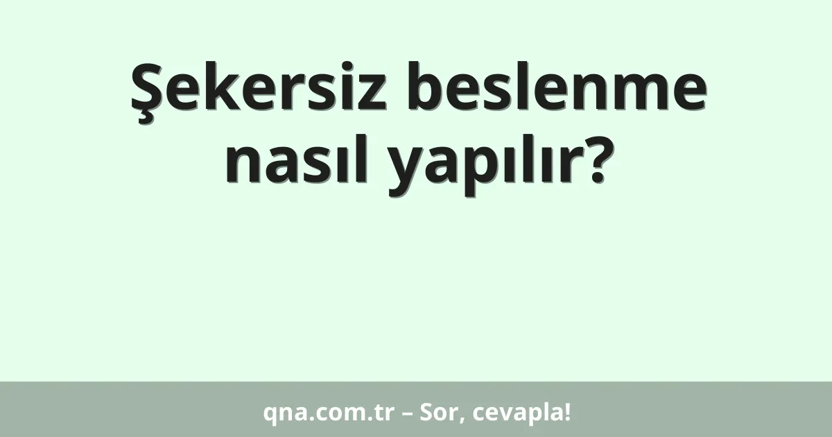 Şekersiz beslenme nasıl yapılır?