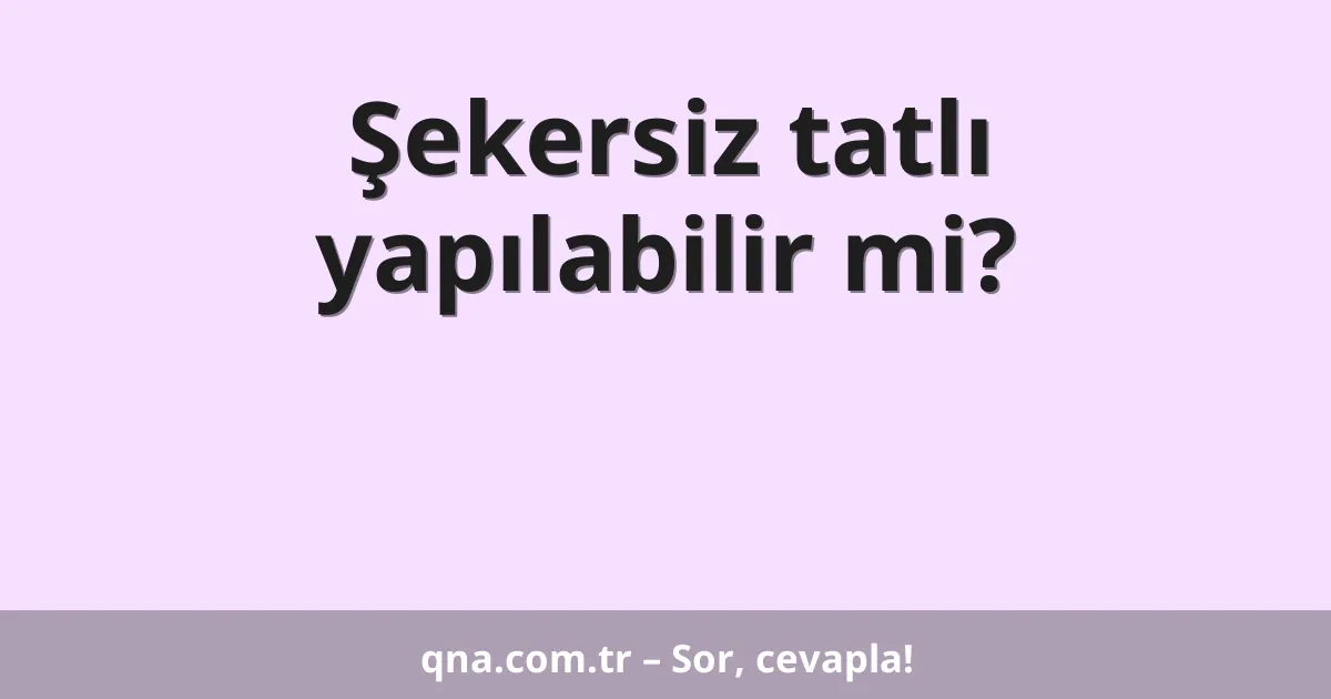 Şekersiz tatlı yapılabilir mi?