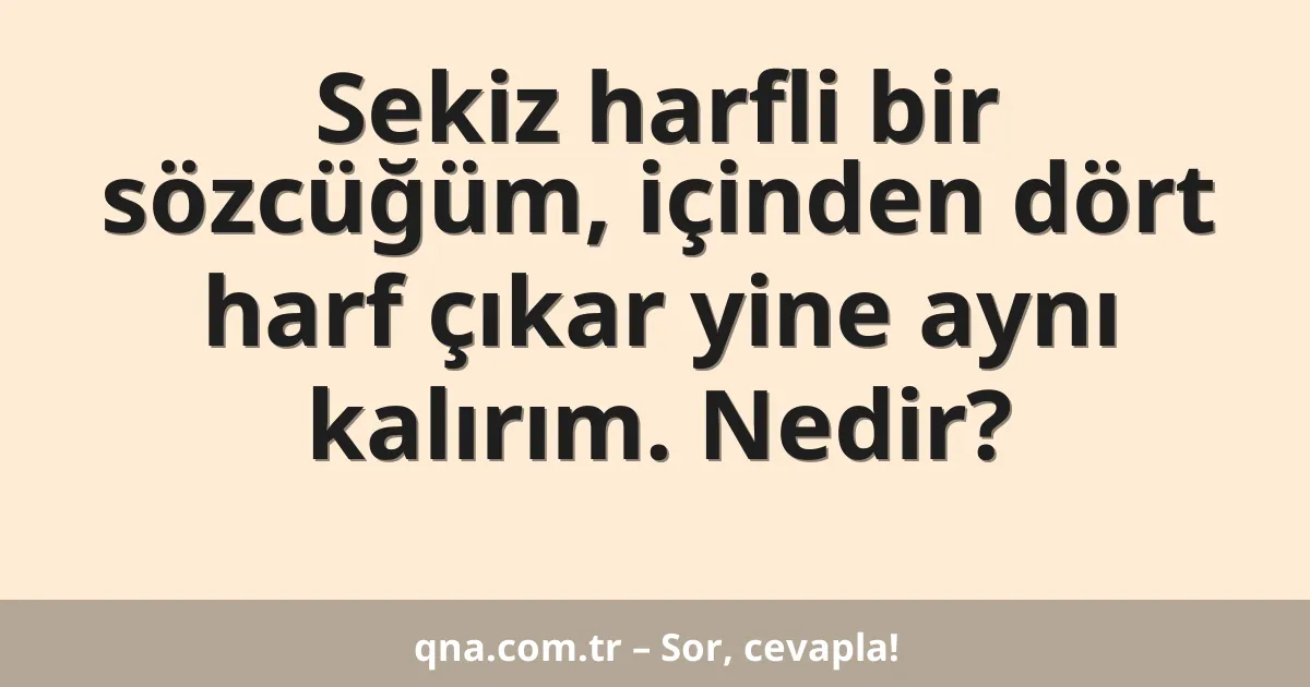 Sekiz harfli bir sözcüğüm, içinden dört harf çıkar yine aynı kalırım. Nedir?