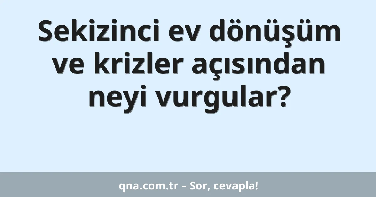 Sekizinci ev dönüşüm ve krizler açısından neyi vurgular?