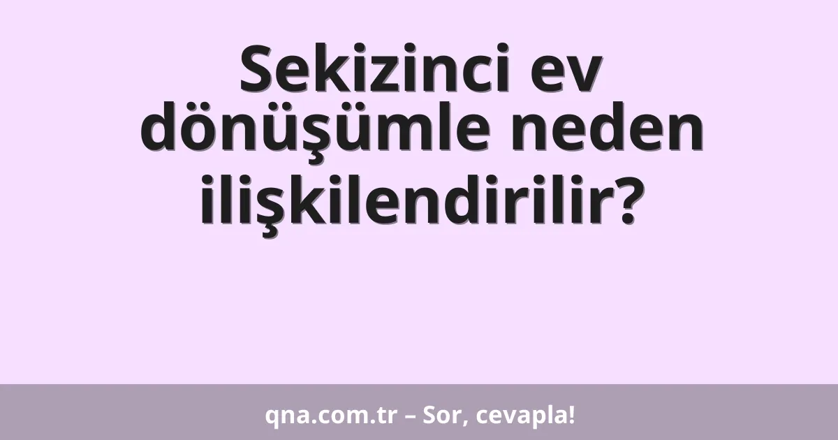 Sekizinci ev dönüşümle neden ilişkilendirilir?