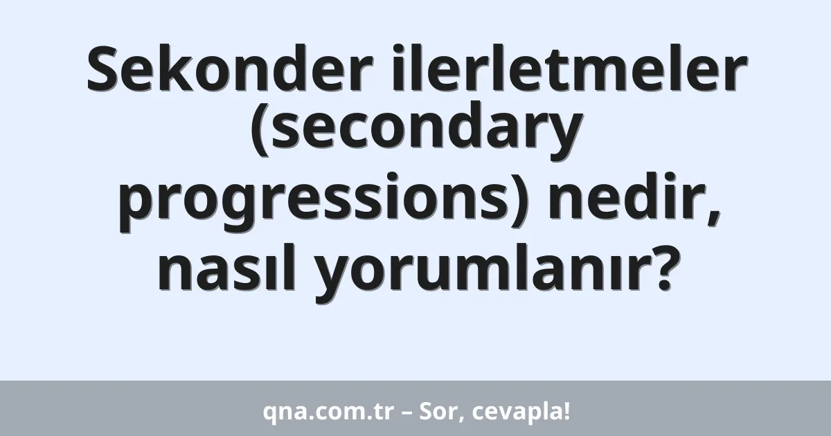 Sekonder ilerletmeler (secondary progressions) nedir, nasıl yorumlanır?