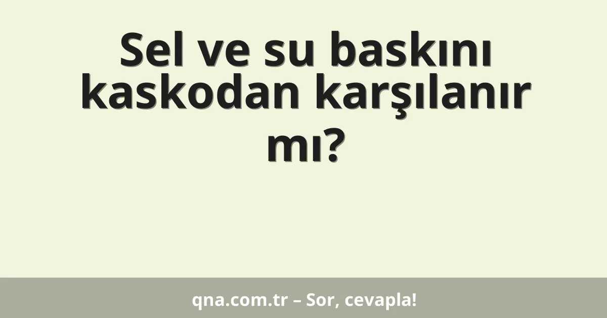 Sel ve su baskını kaskodan karşılanır mı?