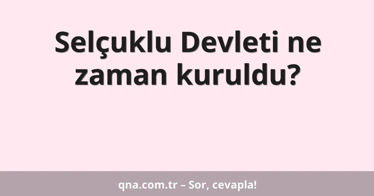 Selçuklu Devleti ne zaman kuruldu?