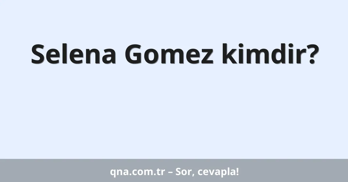 Selena Gomez kimdir?