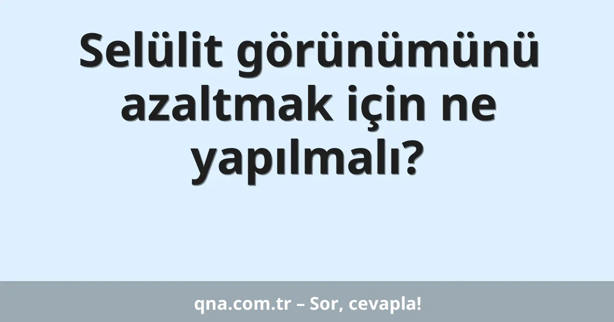 Selülit görünümünü azaltmak için ne yapılmalı?