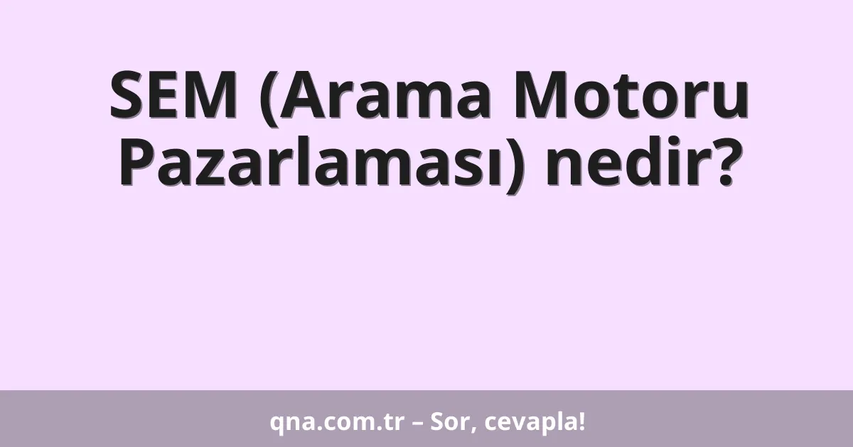 SEM (Arama Motoru Pazarlaması) nedir?