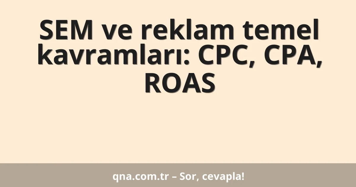 SEM ve reklam temel kavramları: CPC, CPA, ROAS