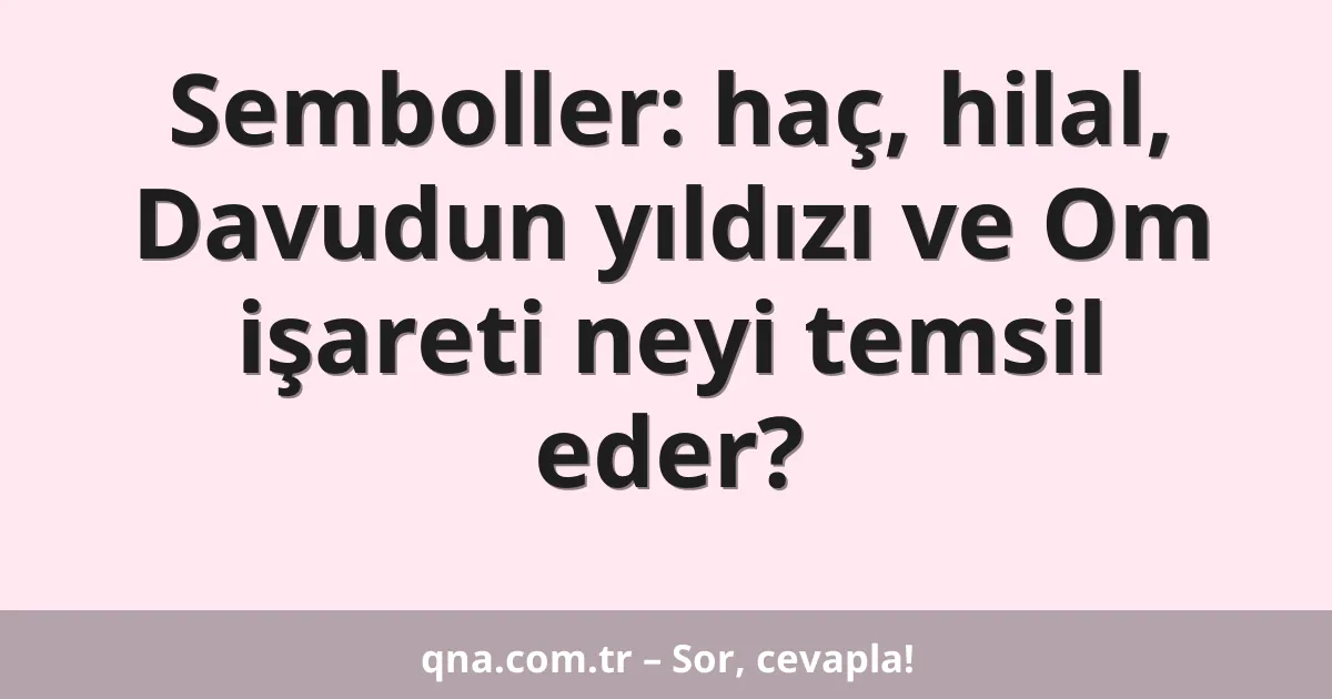 Semboller: haç, hilal, Davudun yıldızı ve Om işareti neyi temsil eder?