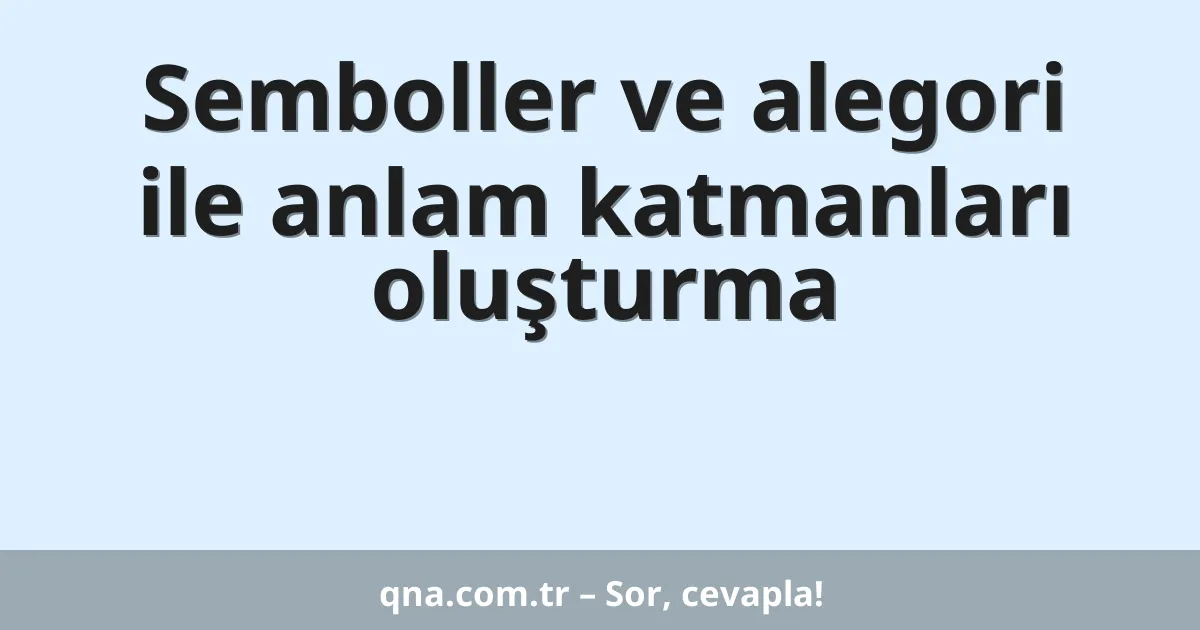 Semboller ve alegori ile anlam katmanları oluşturma