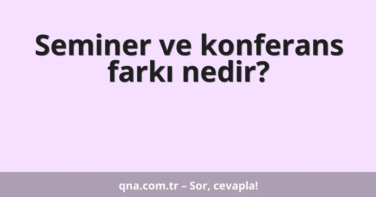 Seminer ve konferans farkı nedir?