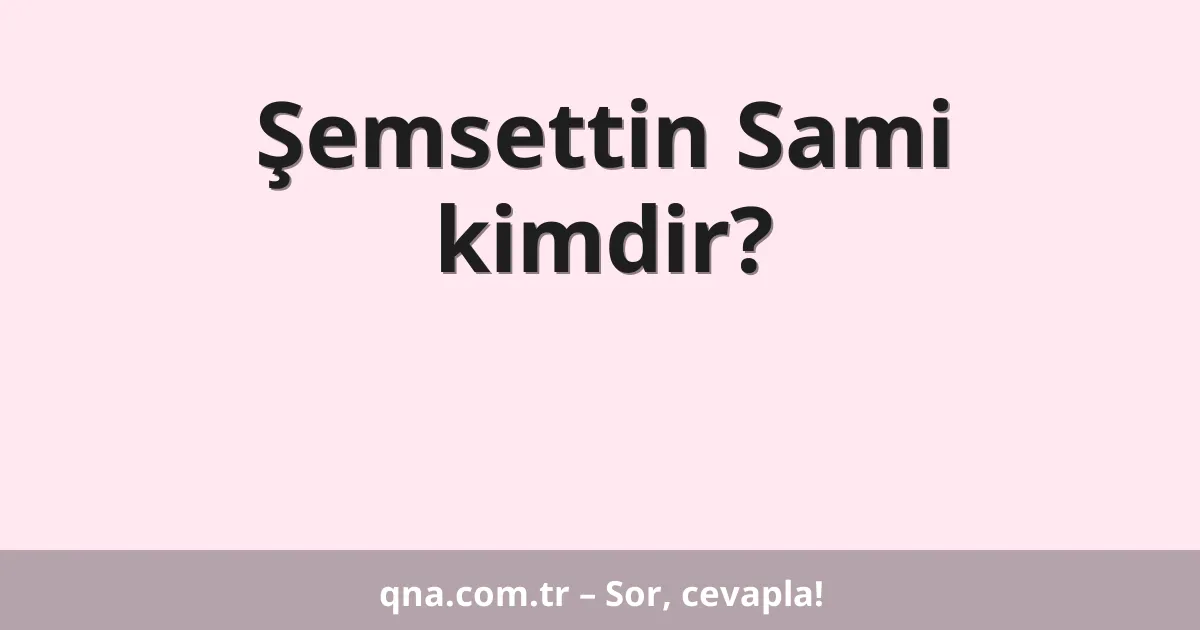 Şemsettin Sami kimdir?