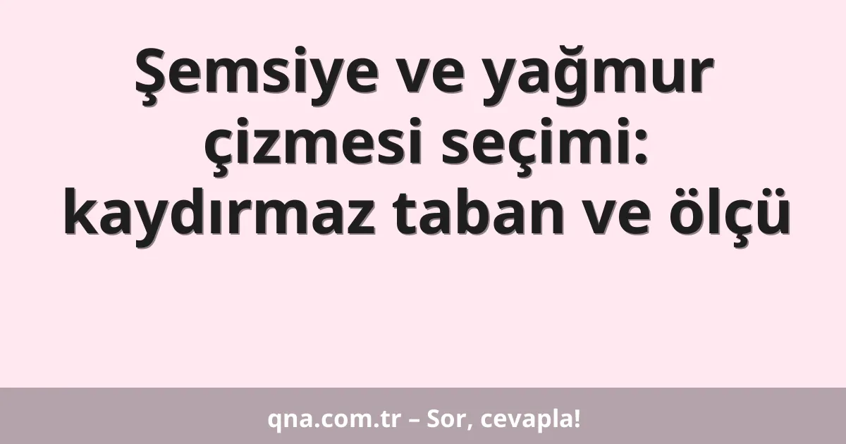 Şemsiye ve yağmur çizmesi seçimi: kaydırmaz taban ve ölçü