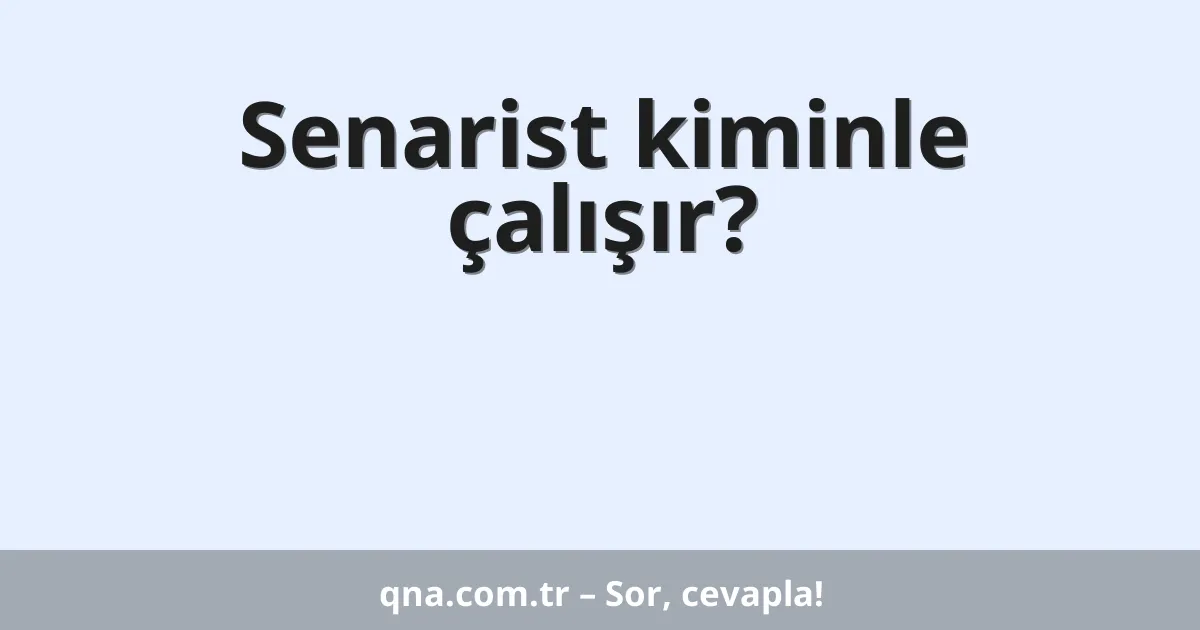 Senarist kiminle çalışır?
