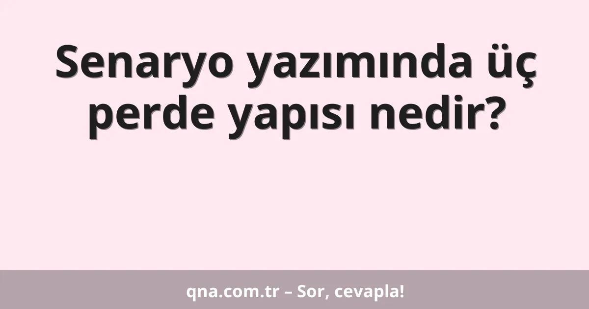 Senaryo yazımında üç perde yapısı nedir?