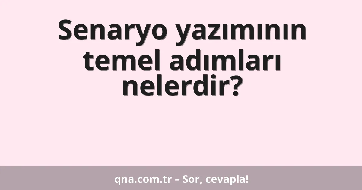 Senaryo yazımının temel adımları nelerdir?