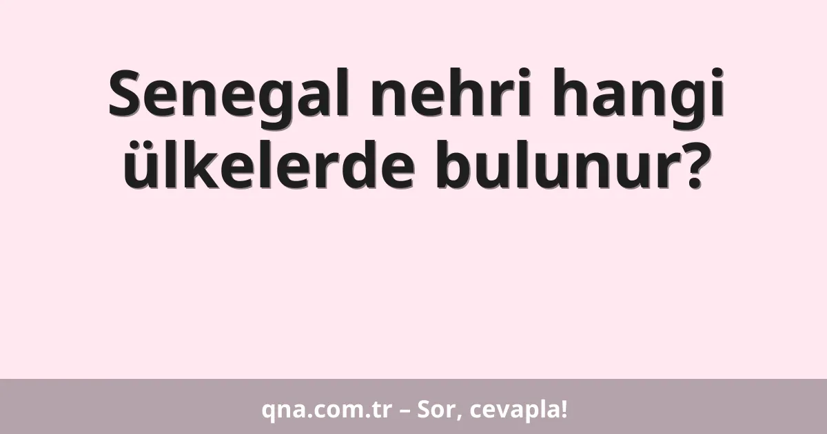 Senegal nehri hangi ülkelerde bulunur?