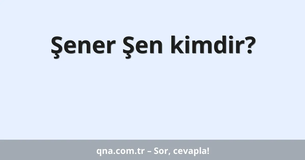 Şener Şen kimdir?