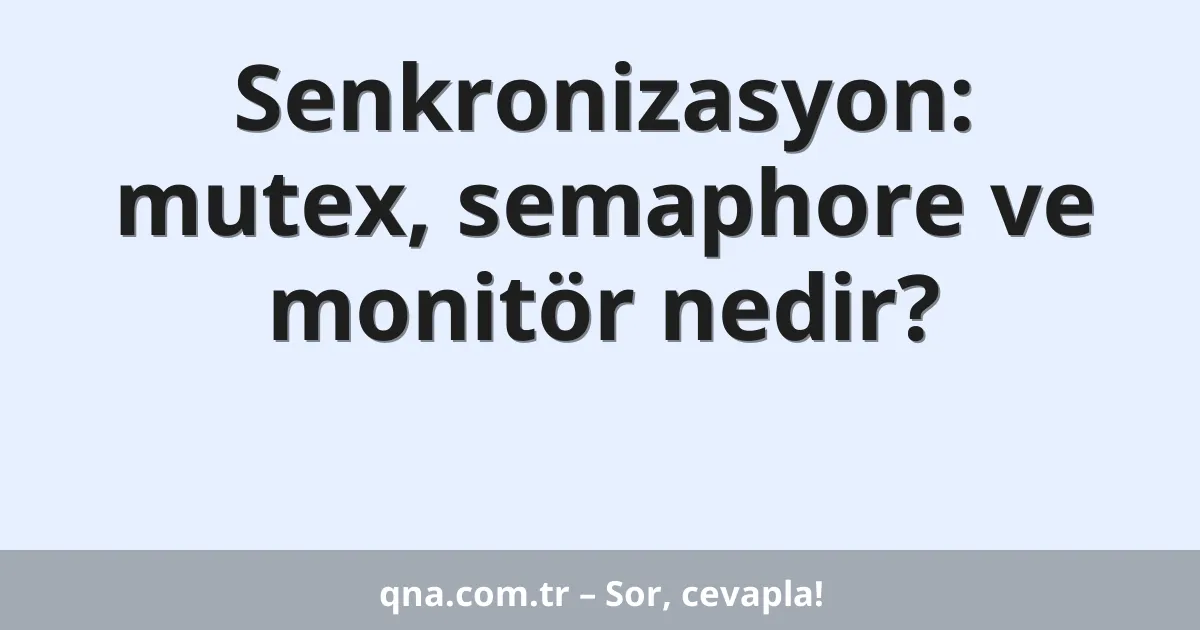 Senkronizasyon: mutex, semaphore ve monitör nedir?