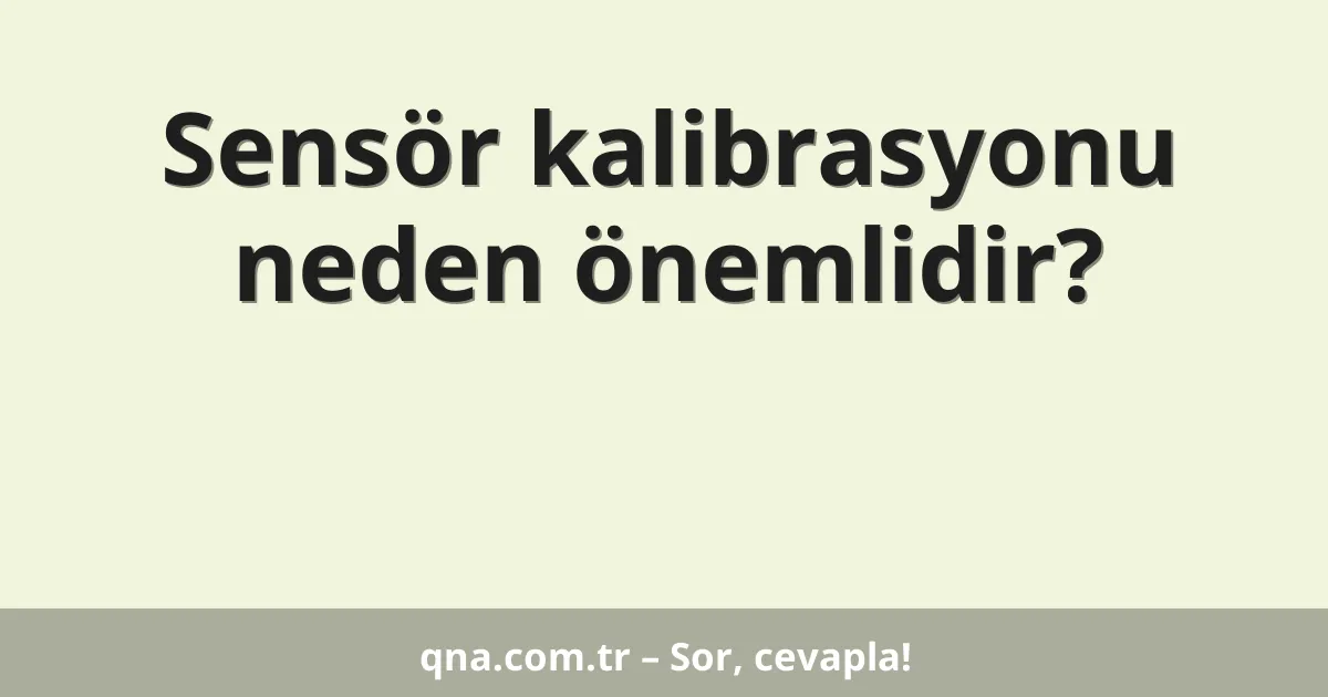 Sensör kalibrasyonu neden önemlidir?