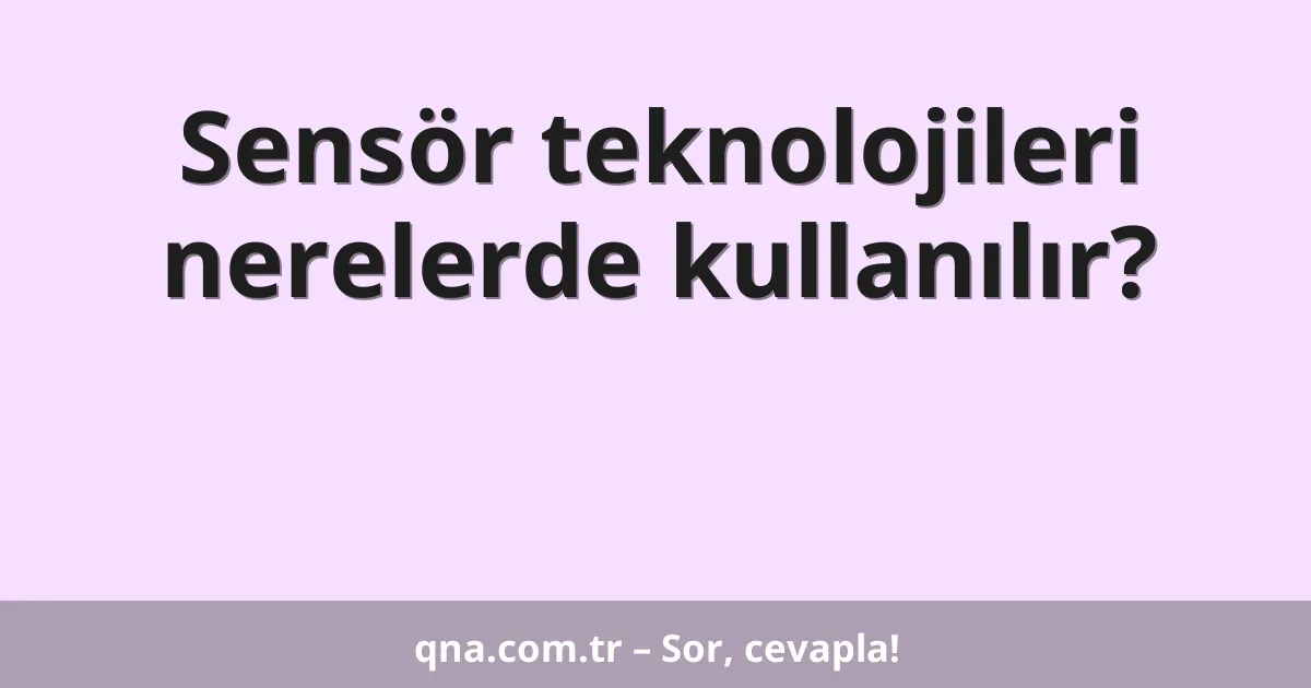Sensör teknolojileri nerelerde kullanılır?