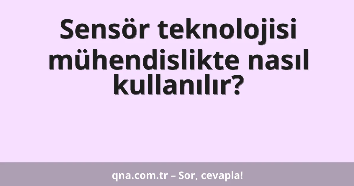 Sensör teknolojisi mühendislikte nasıl kullanılır?