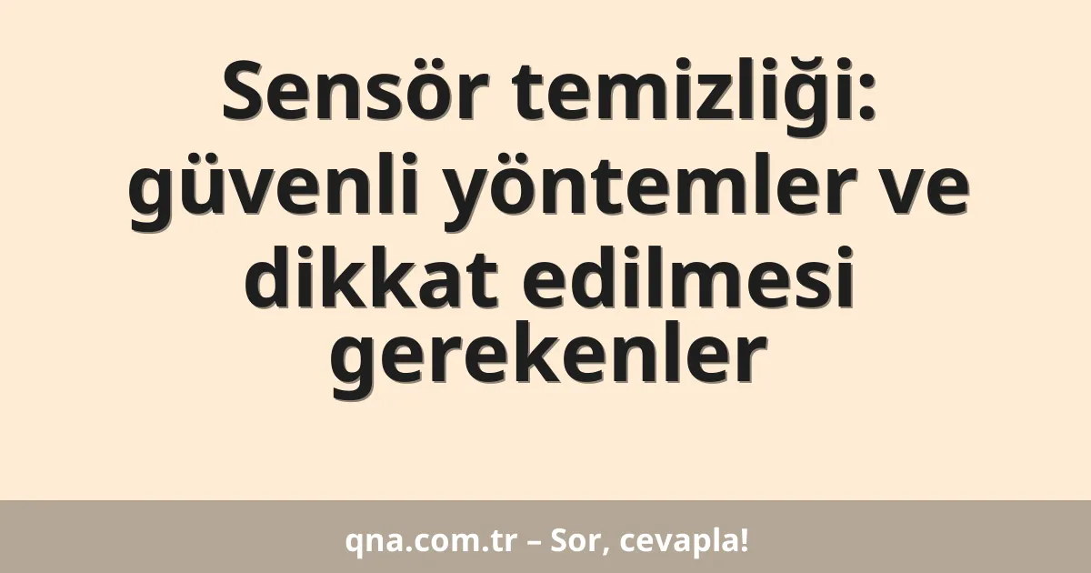 Sensör temizliği: güvenli yöntemler ve dikkat edilmesi gerekenler