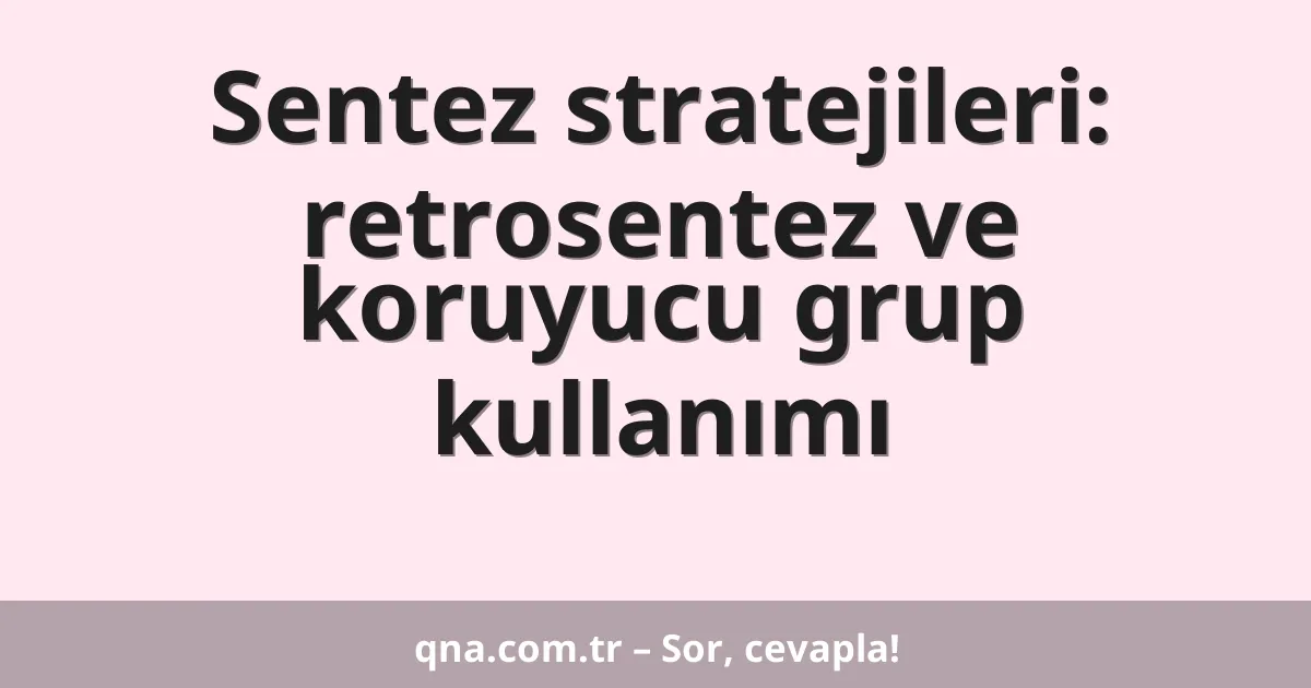 Sentez stratejileri: retrosentez ve koruyucu grup kullanımı