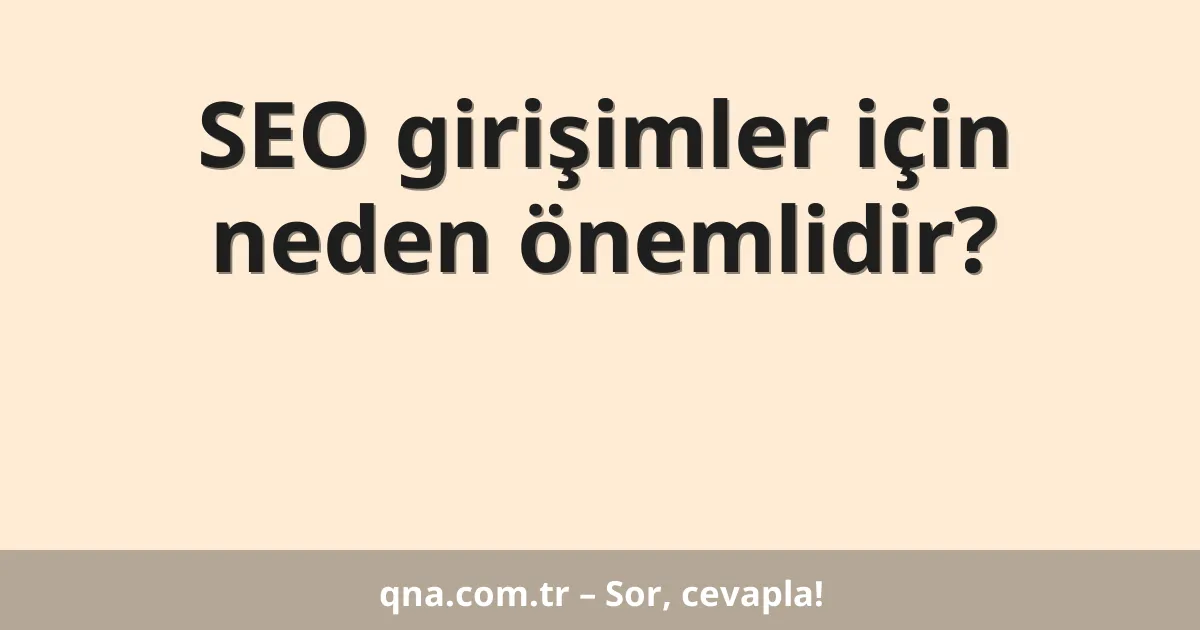 SEO girişimler için neden önemlidir?
