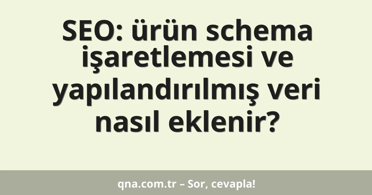 SEO: ürün schema işaretlemesi ve yapılandırılmış veri nasıl eklenir?