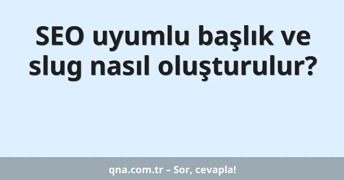 SEO uyumlu başlık ve slug nasıl oluşturulur?