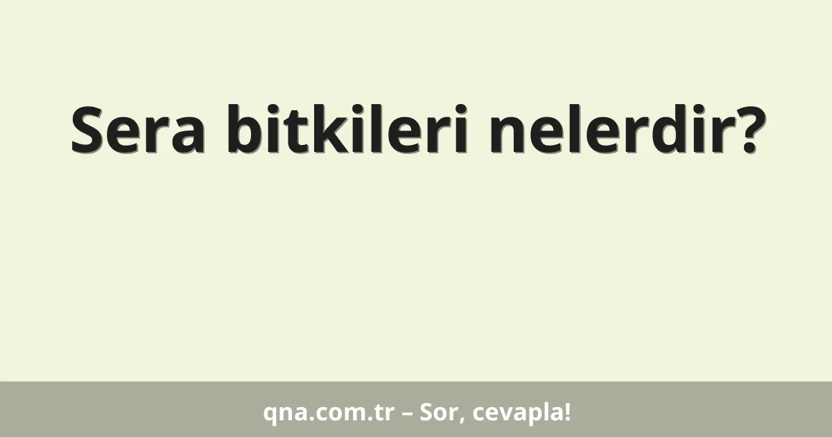 Sera bitkileri nelerdir?