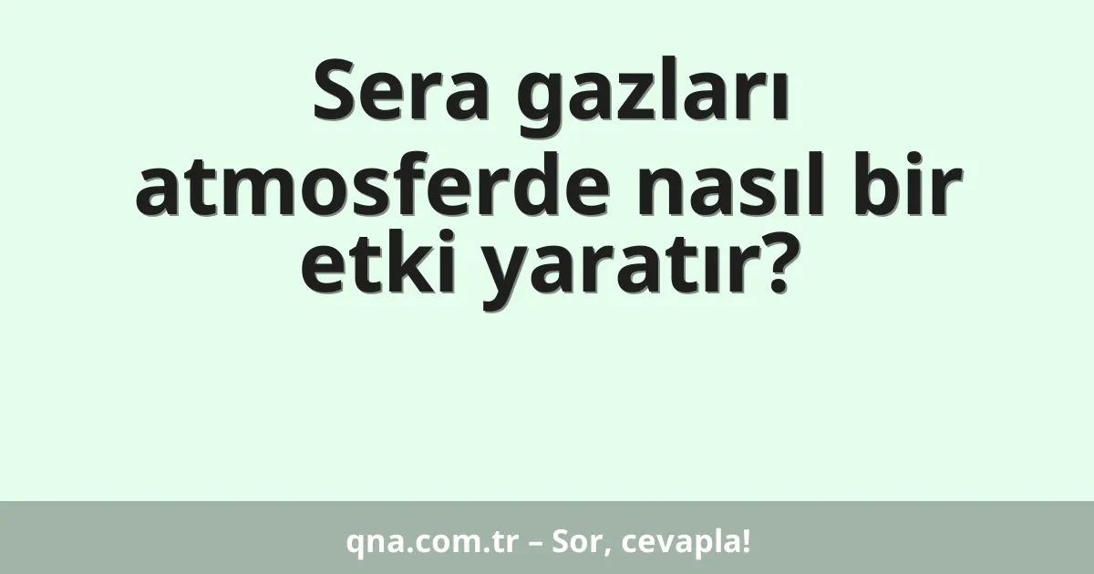 Sera gazları atmosferde nasıl bir etki yaratır?