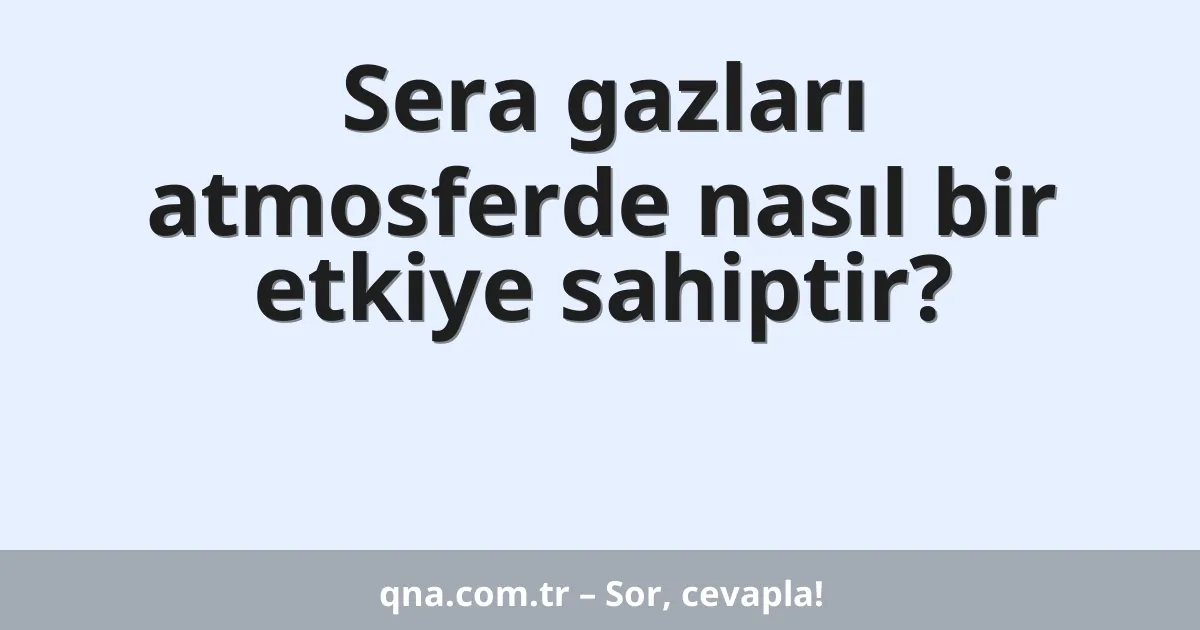 Sera gazları atmosferde nasıl bir etkiye sahiptir?