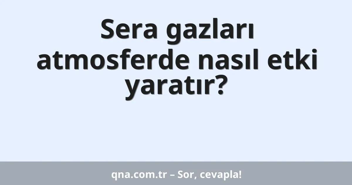 Sera gazları atmosferde nasıl etki yaratır?