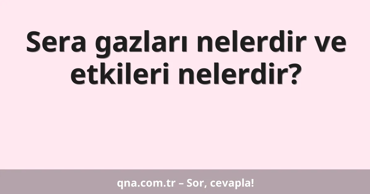 Sera gazları nelerdir ve etkileri nelerdir?