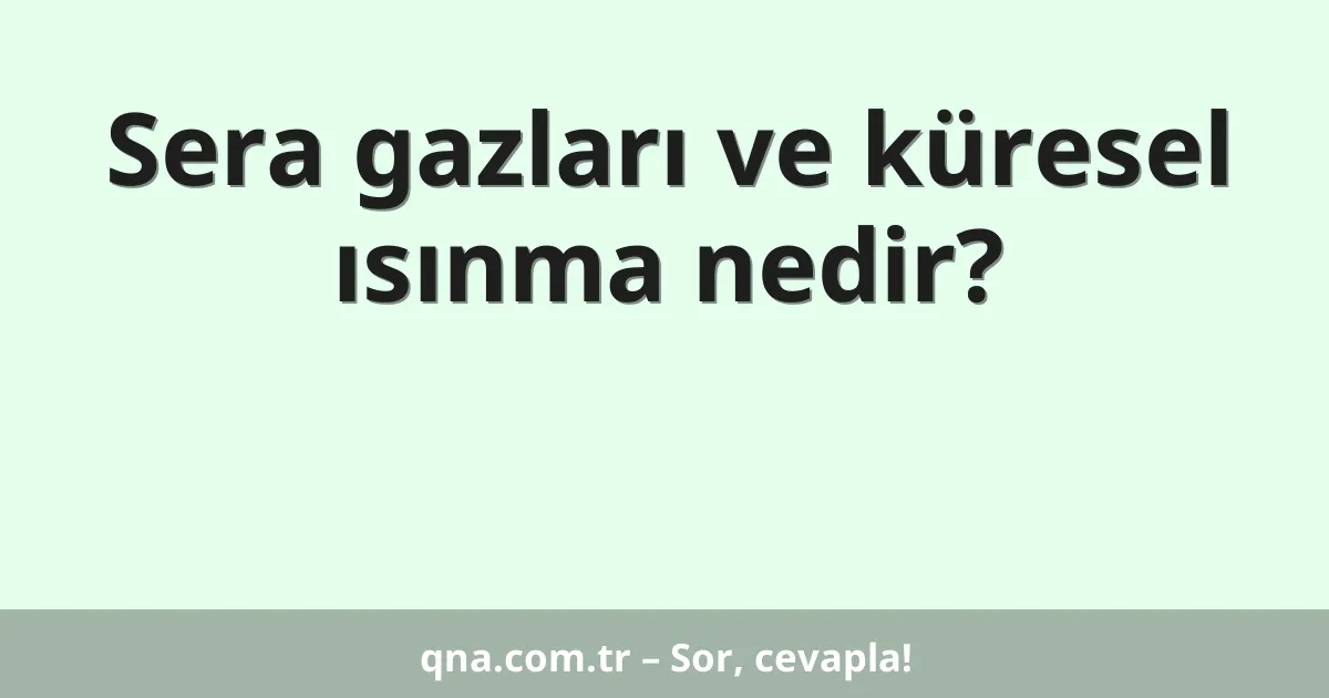 Sera gazları ve küresel ısınma nedir?