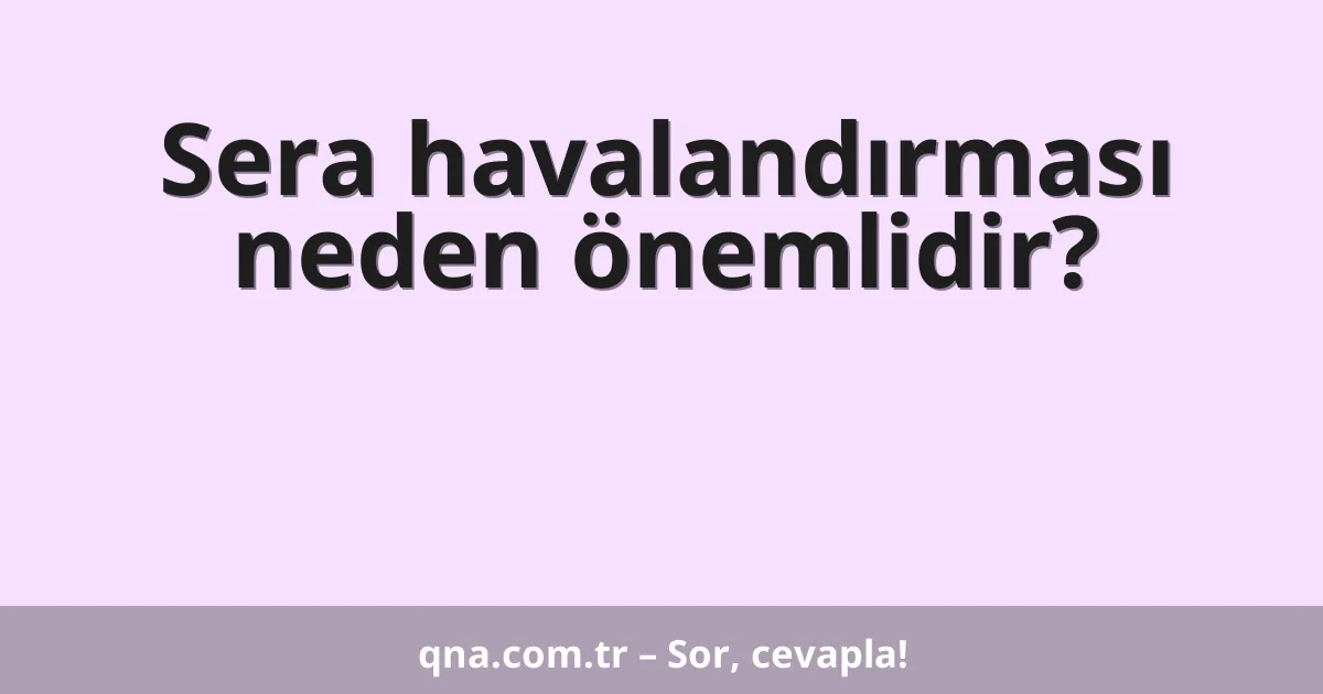 Sera havalandırması neden önemlidir?