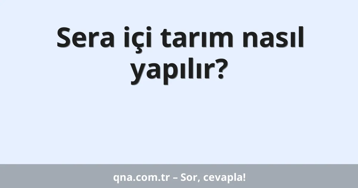 Sera içi tarım nasıl yapılır?